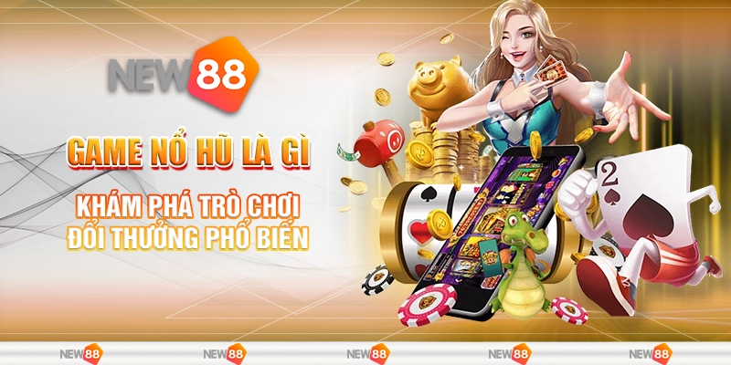 Game Nổ Hũ Là Gì – Khám Phá Trò Chơi Đổi Thưởng Phổ Biến