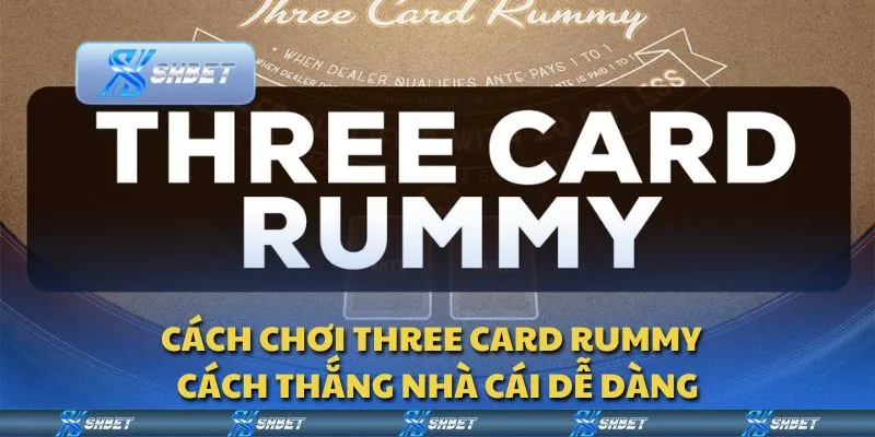 Cách chơi Three Card Rummy - Cách thắng nhà cái dễ dàng