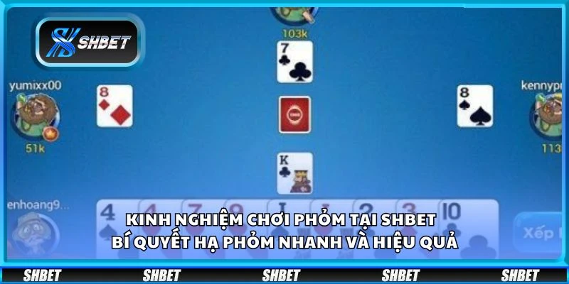 Kinh nghiệm chơi phỏm tại Shbet - Bí quyết hạ phỏm nhanh và hiệu quả