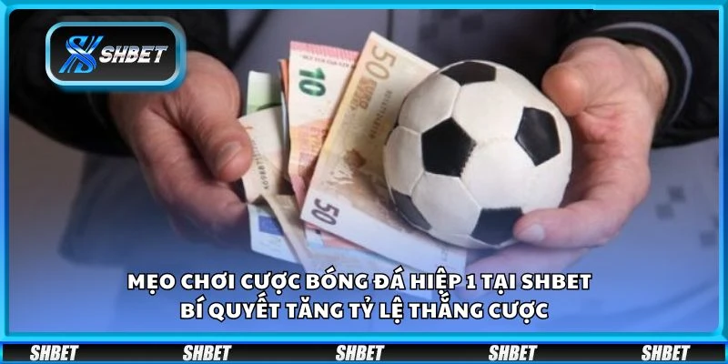 Mẹo chơi cược bóng đá hiệp 1 tại Shbet - Bí quyết tăng tỷ lệ thắng cược