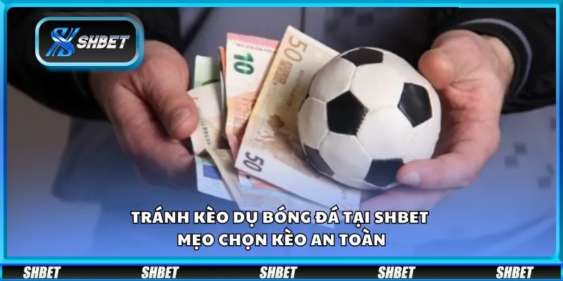 Tránh kèo dụ bóng đá tại Shbet - Mẹo chọn kèo an toàn